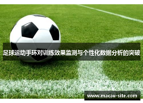 足球运动手环对训练效果监测与个性化数据分析的突破
